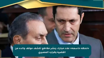 «لحظة حاسمة» علاء مبارك ينشر مقاطع تكشف موقف والده من القضية وقراره المصيري